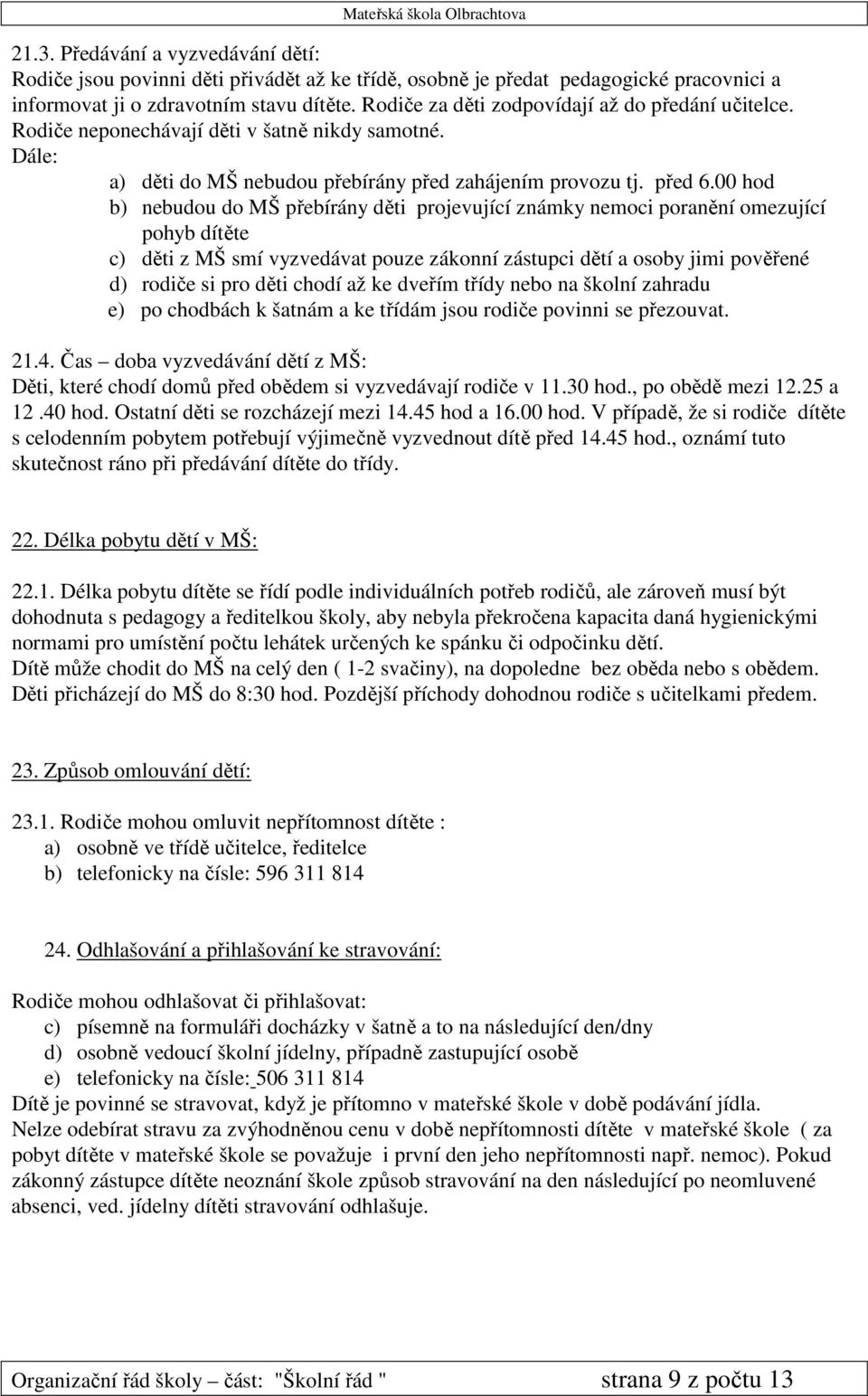 00 hod b) nebudou do MŠ přebírány děti projevující známky nemoci poranění omezující pohyb dítěte c) děti z MŠ smí vyzvedávat pouze zákonní zástupci dětí a osoby jimi pověřené d) rodiče si pro děti
