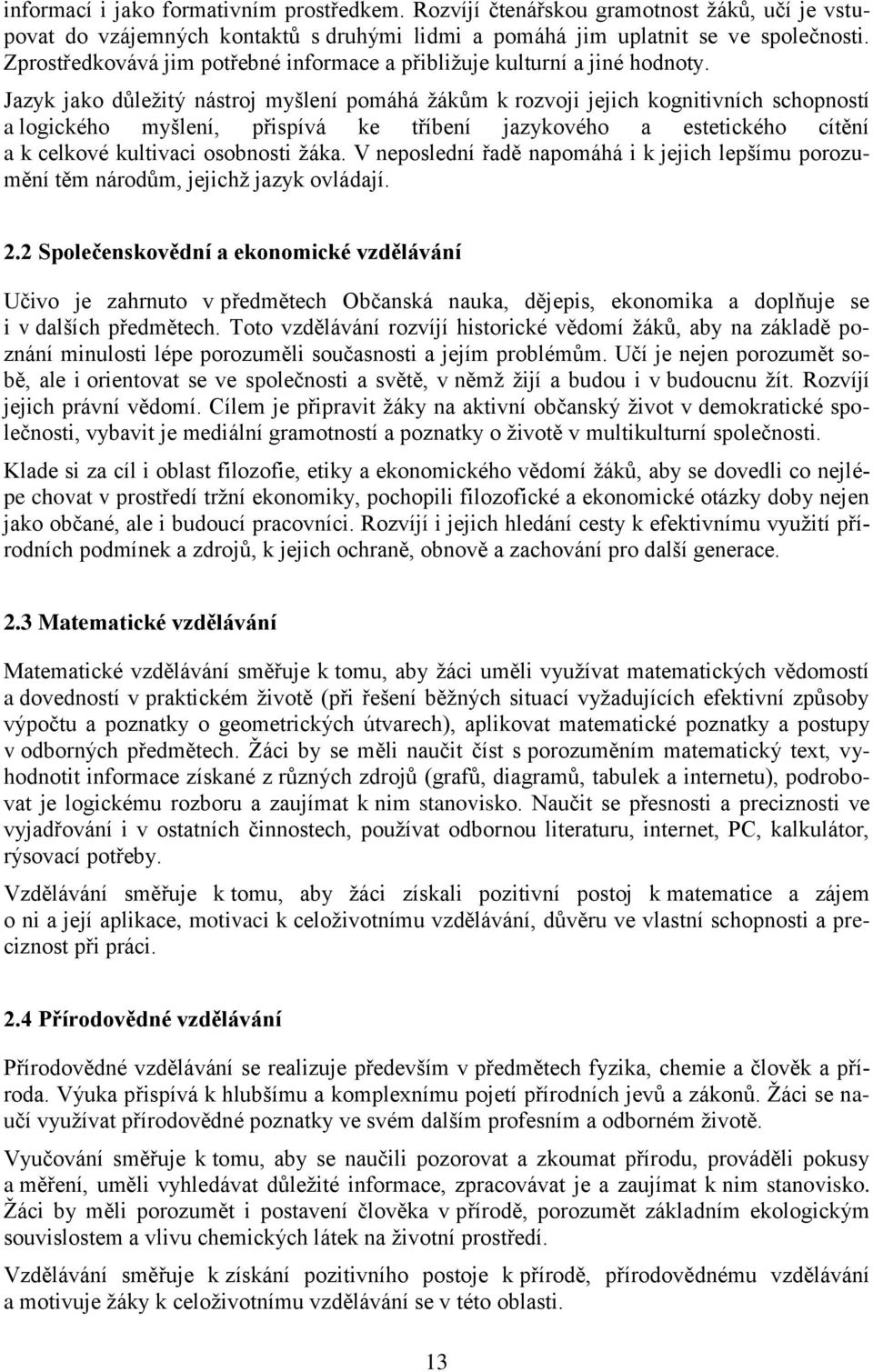 Jazyk jako důleţitý nástroj myšlení pomáhá ţákům k rozvoji jejich kognitivních schopností a logického myšlení, přispívá ke tříbení jazykového a estetického cítění a k celkové kultivaci osobnosti ţáka.