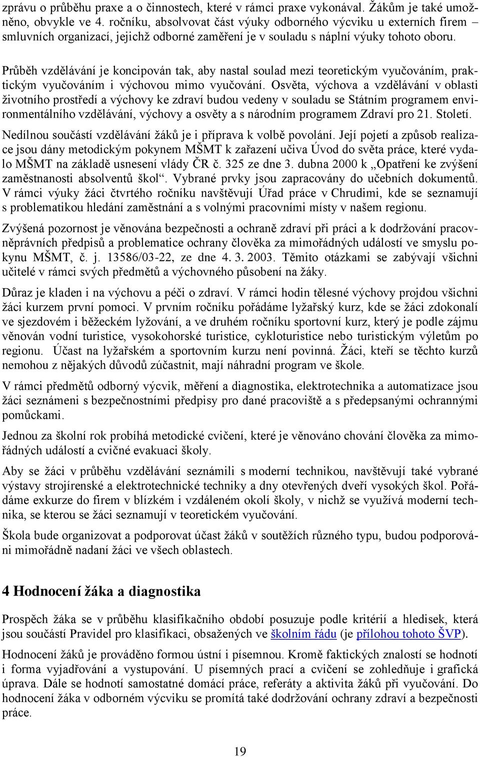 Průběh vzdělávání je koncipován tak, aby nastal soulad mezi teoretickým vyučováním, praktickým vyučováním i výchovou mimo vyučování.