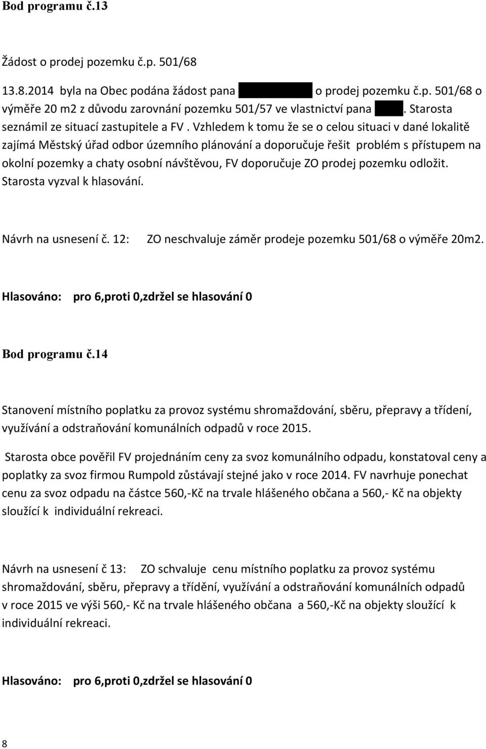 Vzhledem k tomu že se o celou situaci v dané lokalitě zajímá Městský úřad odbor územního plánování a doporučuje řešit problém s přístupem na okolní pozemky a chaty osobní návštěvou, FV doporučuje ZO