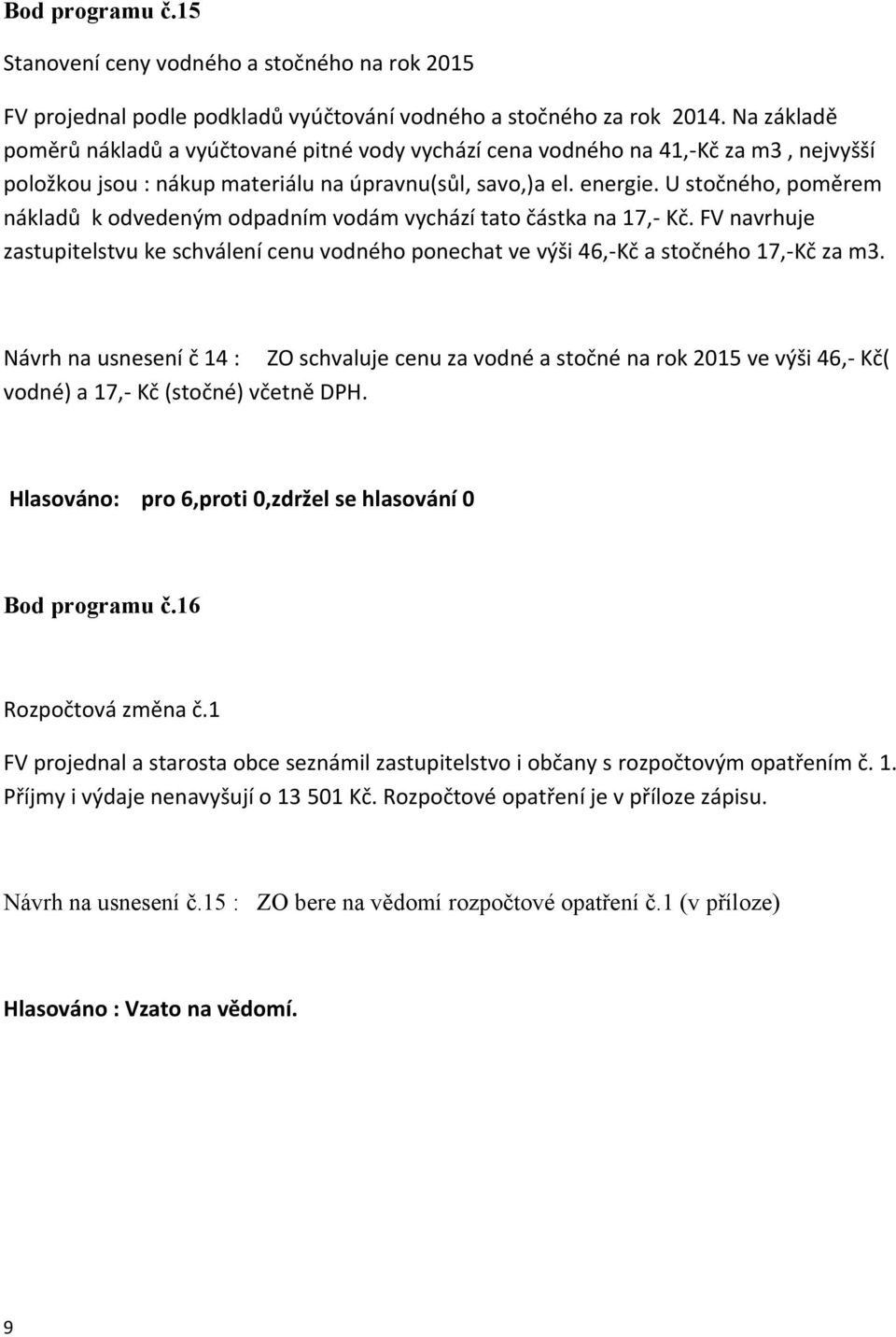 U stočného, poměrem nákladů k odvedeným odpadním vodám vychází tato částka na 17,- Kč. FV navrhuje zastupitelstvu ke schválení cenu vodného ponechat ve výši 46,-Kč a stočného 17,-Kč za m3.