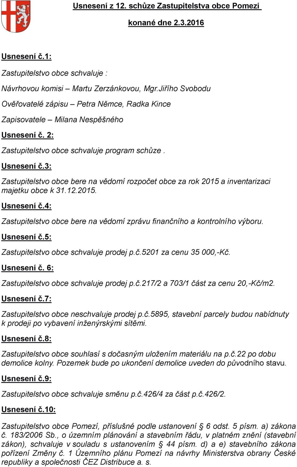 12.2015. Usnesení č.4: Zastupitelstvo obce bere na vědomí zprávu finančního a kontrolního výboru. Usnesení č.5: Zastupitelstvo obce schvaluje prodej p.č.5201 za cenu 35 000,-Kč. Usnesení č. 6: Zastupitelstvo obce schvaluje prodej p.