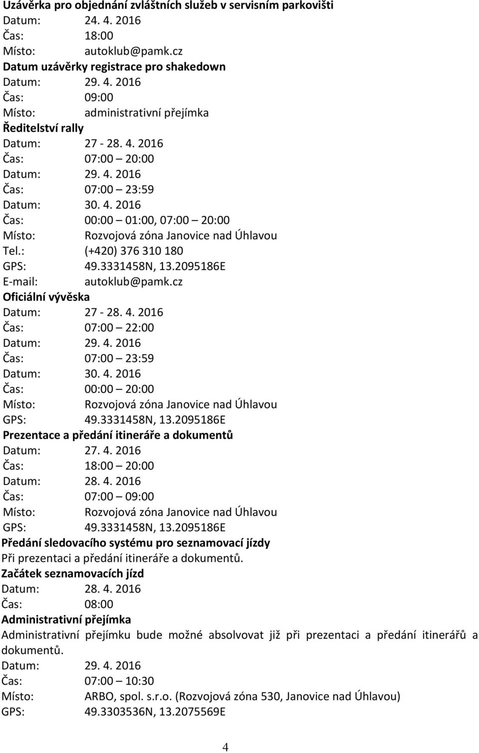 2016 Čas: 07:00 20:00 Čas: 07:00 23:59 Datum: 30. 4. 2016 Čas: 00:00 01:00, 07:00 20:00 Místo: Rozvojová zóna Janovice nad Úhlavou Tel.: (+420) 376 310 180 GPS: 49.3331458N, 13.