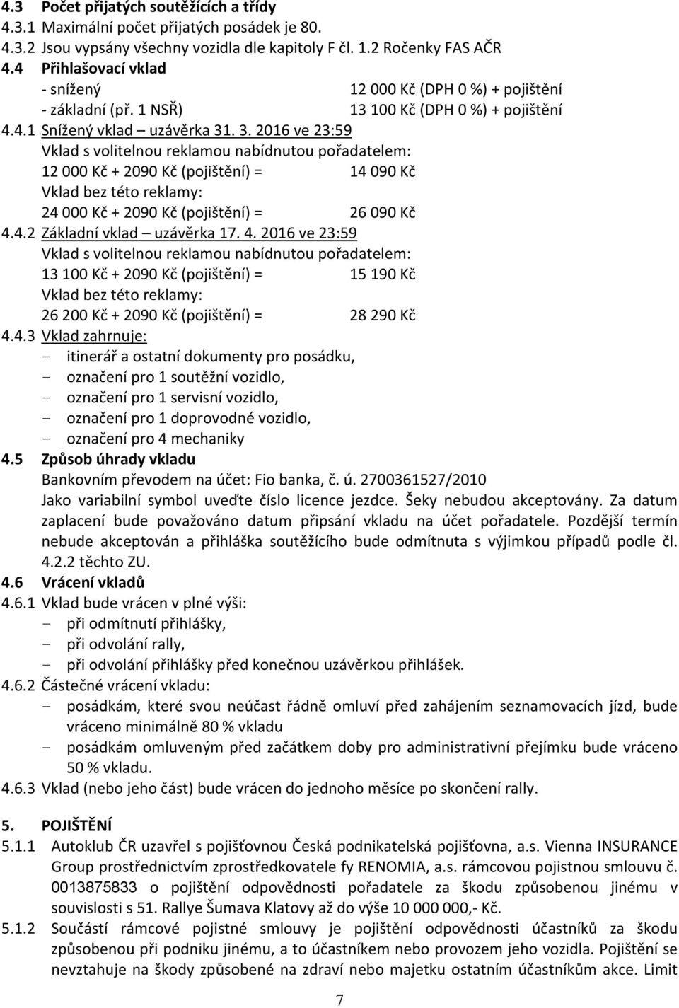 . 3. 2016 ve 23:59 Vklad s volitelnou reklamou nabídnutou pořadatelem: 12 000 Kč + 2090 Kč (pojištění) = 14 090 Kč Vklad bez této reklamy: 24 000 Kč + 2090 Kč (pojištění) = 26 090 Kč 4.4.2 Základní vklad uzávěrka 17.