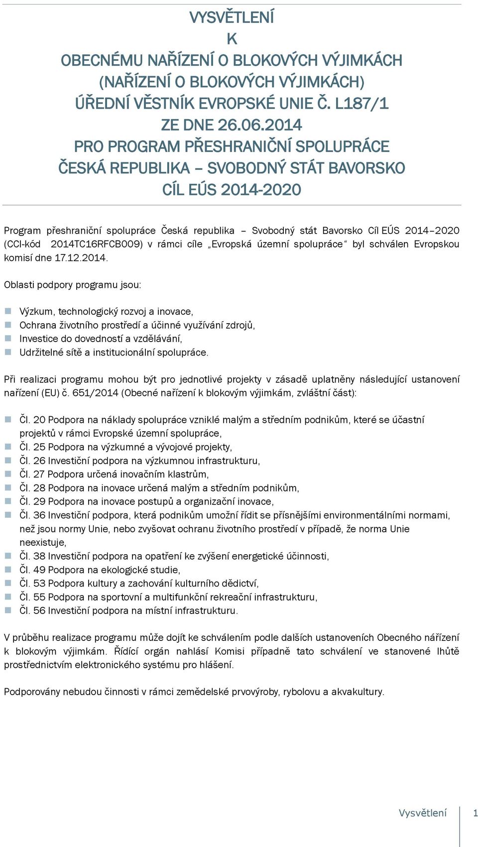 2014TC16RFCB009) v rámci cíle Evropská územní spolupráce byl schválen Evropskou komisí dne 17.12.2014. Oblasti podpory programu jsou: Výzkum, technologický rozvoj a inovace, Ochrana životního