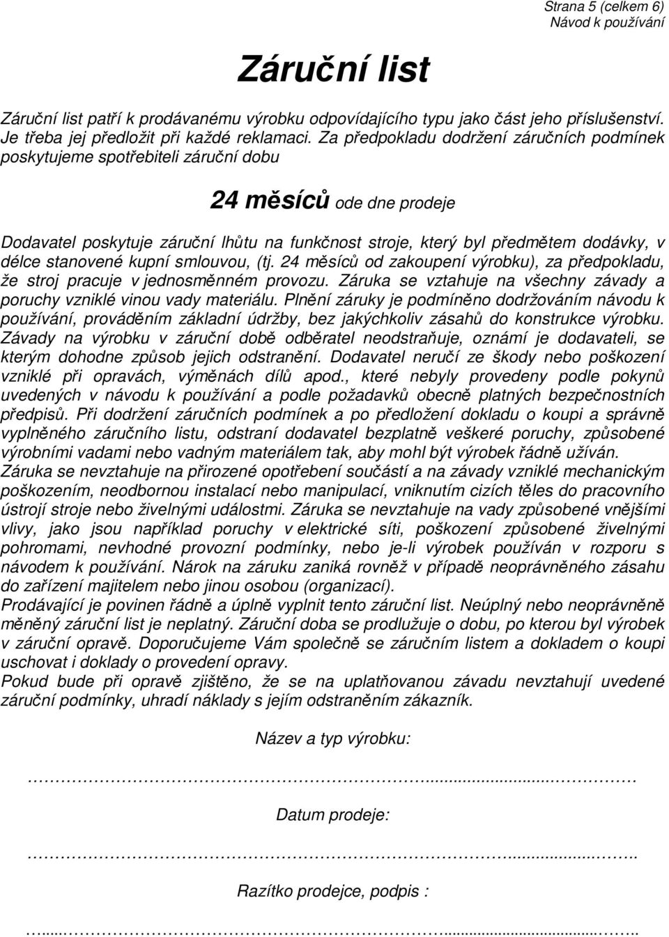 stanovené kupní smlouvou, (tj. 24 měsíců od zakoupení výrobku), za předpokladu, že stroj pracuje v jednosměnném provozu. Záruka se vztahuje na všechny závady a poruchy vzniklé vinou vady materiálu.