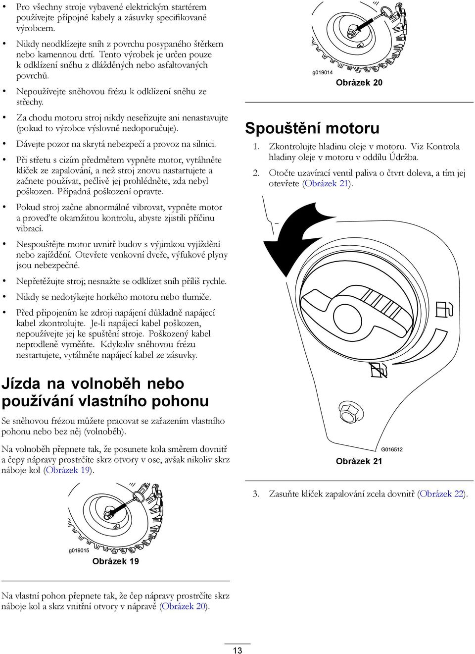 Za chodu motoru stroj nikdy neseřizujte ani nenastavujte (pokud to výrobce výslovně nedoporučuje). Dávejte pozor na skrytá nebezpečí a provoz na silnici.