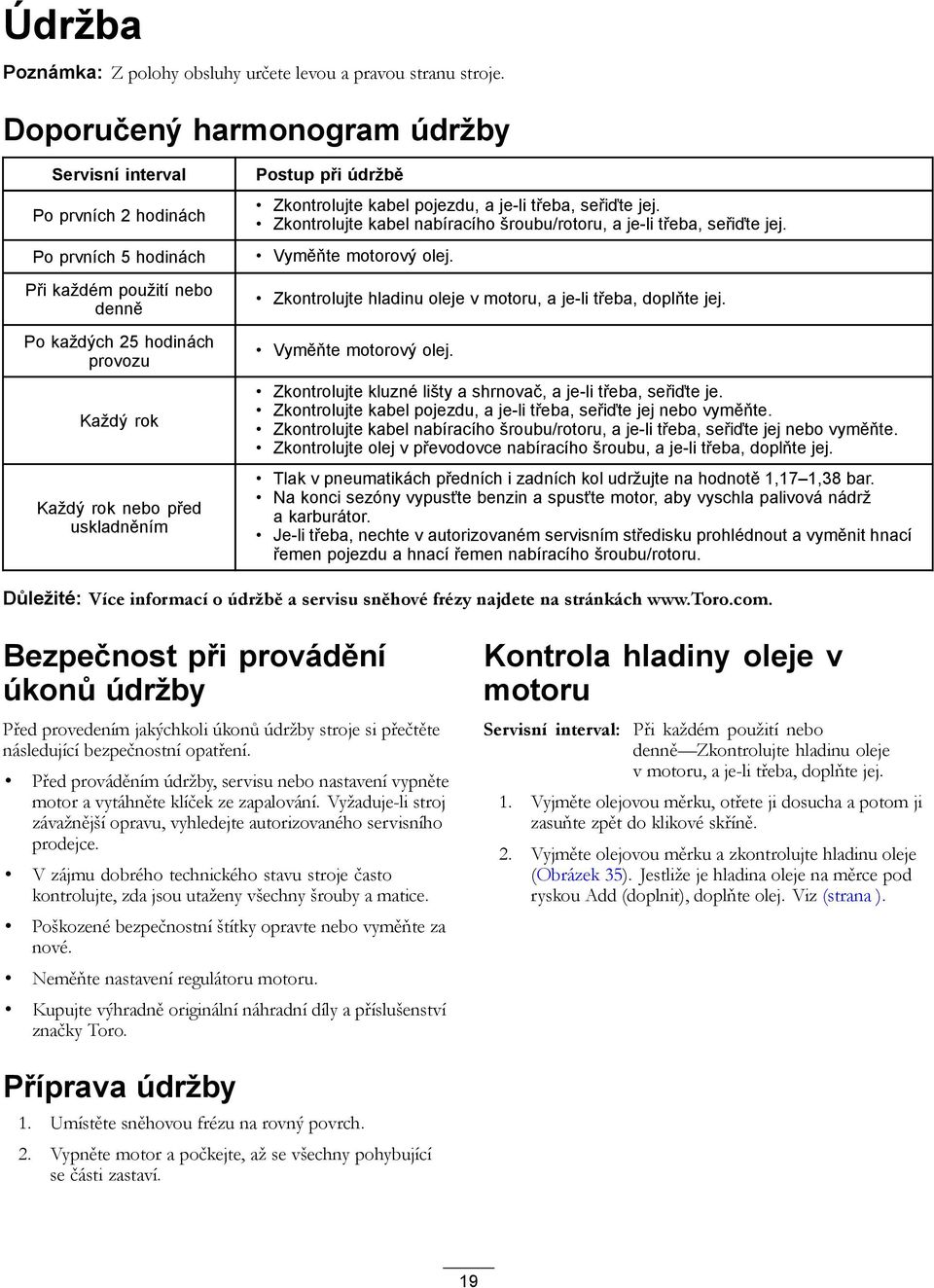 Postup při údržbě Zkontrolujte kabel pojezdu, a je-li třeba, seřiďte jej. Zkontrolujte kabel nabíracího šroubu/rotoru, a je-li třeba, seřiďte jej. Vyměňte motorový olej.
