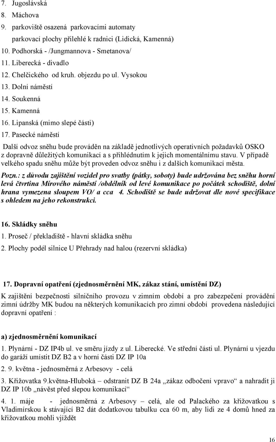 Pasecké náměstí Další odvoz sněhu bude prováděn na základě jednotlivých operativních požadavků OSKO z dopravně důležitých komunikací a s přihlédnutím k jejich momentálnímu stavu.