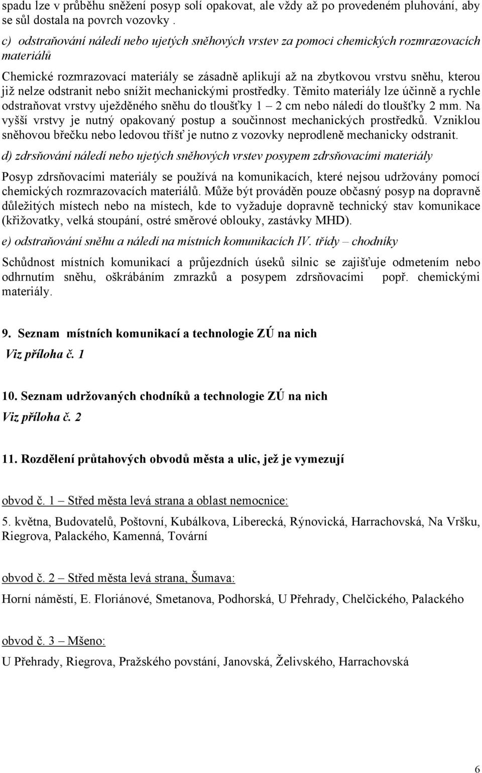 odstranit nebo snížit mechanickými prostředky. Těmito materiály lze účinně a rychle odstraňovat vrstvy uježděného sněhu do tloušťky 1 2 cm nebo náledí do tloušťky 2 mm.