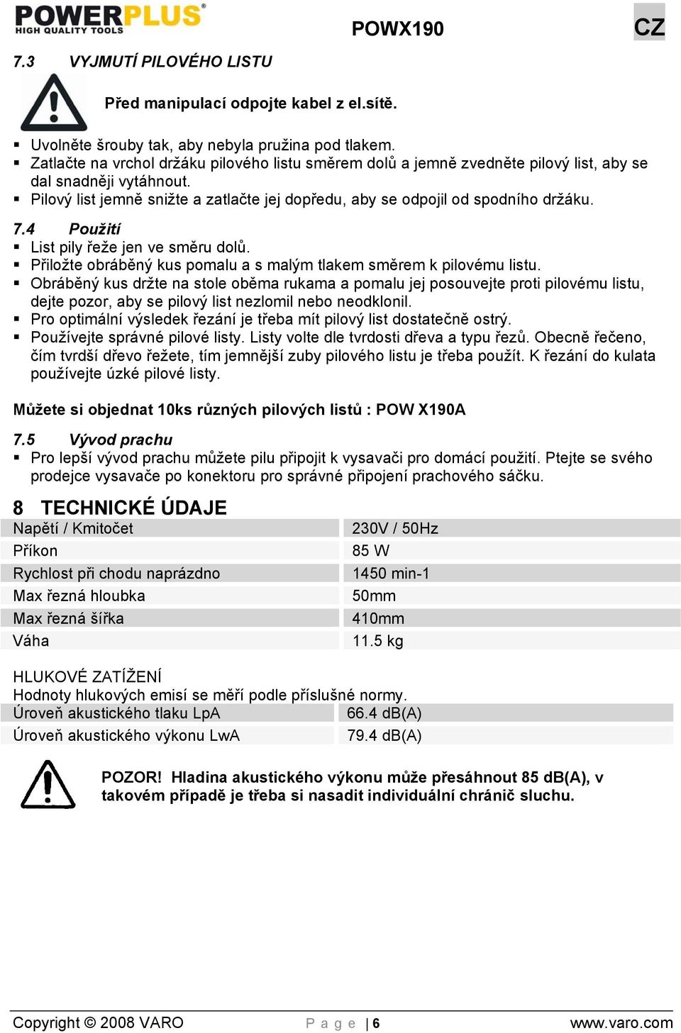 4 Použití List pily řeže jen ve směru dolů. Přiložte obráběný kus pomalu a s malým tlakem směrem k pilovému listu.