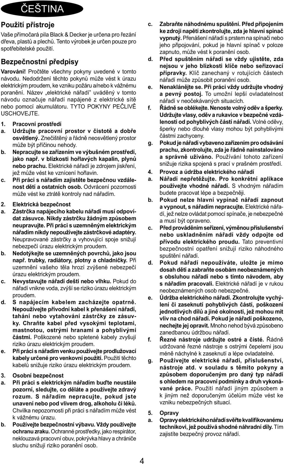 Název elektrické nářadí uváděný v tomto návodu označuje nářadí napájené z elektrické sítě nebo pomocí akumulátoru. TYTO POKYNY PEČLIVĚ USCHOVEJTE. 1. Pracovní prostředí a.