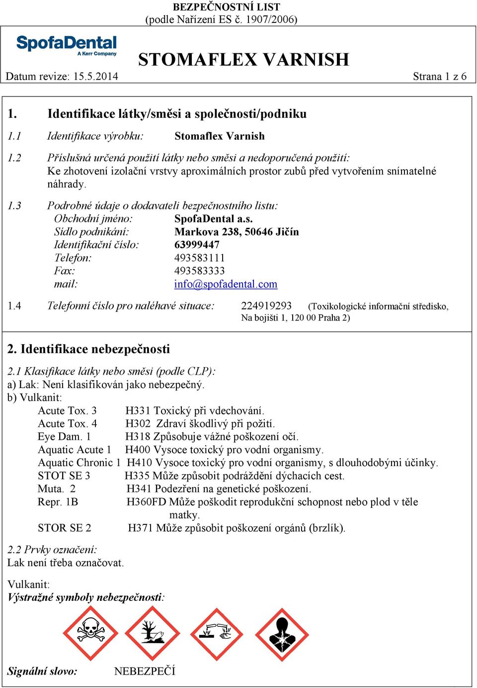 3 Podrobné údaje o dodavateli bezpečnostního listu: Obchodní jméno: SpofaDental a.s. Sídlo podnikání: Markova 238, 50646 Jičín Identifikační číslo: 63999447 Telefon: 493583111 Fax: 493583333 mail: info@spofadental.