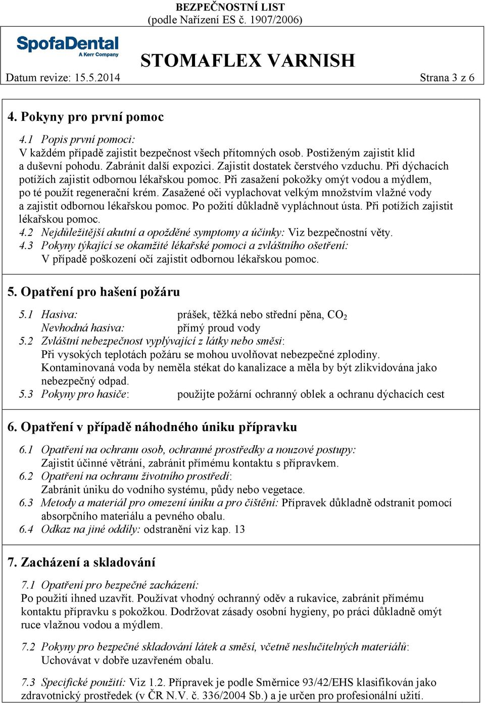 Zasažené oči vyplachovat velkým množstvím vlažné vody a zajistit odbornou lékařskou pomoc. Po požití důkladně vypláchnout ústa. Při potížích zajistit lékařskou pomoc. 4.