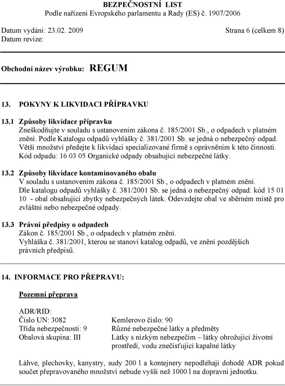 Kód odpadu: 16 03 05 Organické odpady obsahující nebezpečné látky. 13.2 Způsoby likvidace kontaminovaného obalu V souladu s ustanovením zákona č. 185/2001 Sb., o odpadech v platném znění.