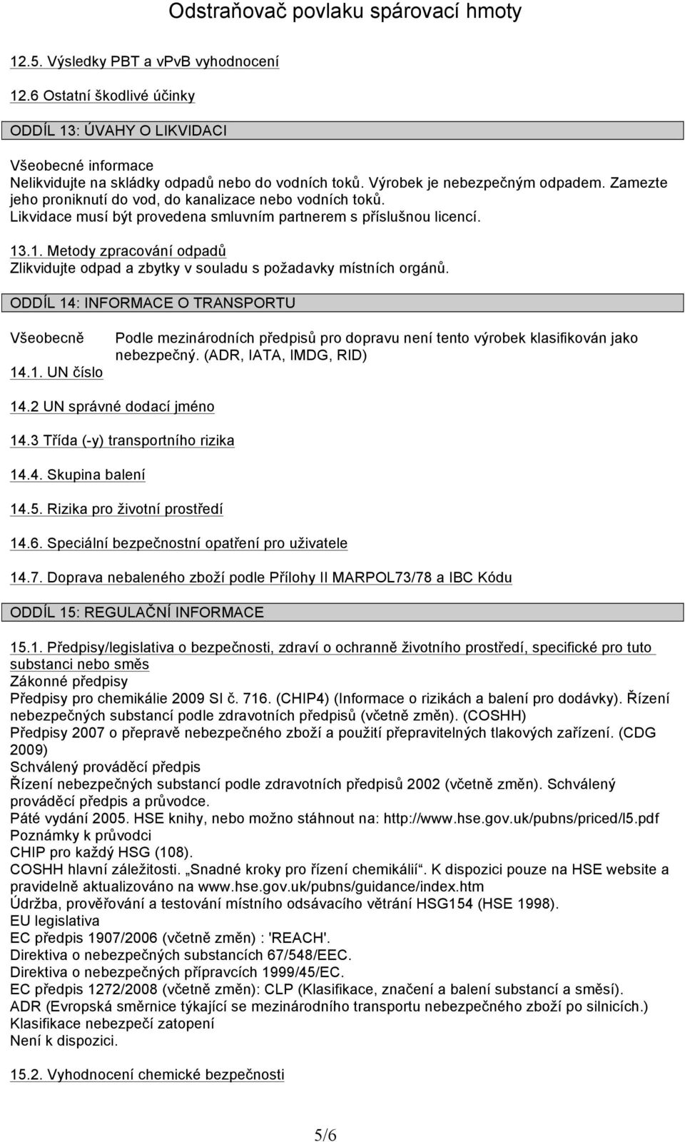 .1. Metody zpracování odpadů Zlikvidujte odpad a zbytky v souladu s požadavky místních orgánů. ODDÍL 14: INFORMACE O TRANSPORTU Všeobecně 14.1. UN číslo Podle mezinárodních předpisů pro dopravu není tento výrobek klasifikován jako nebezpečný.