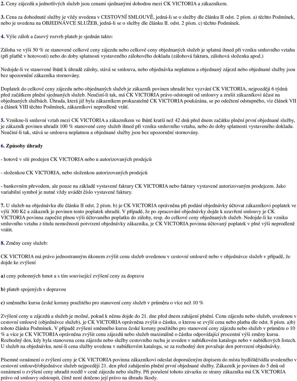 a) těchto Podmínek, nebo je uvedena na OBJEDNÁVCE SLUŽEB, jedná-li se o služby dle článku II. odst. 2 písm. c) těchto Podmínek. 4.