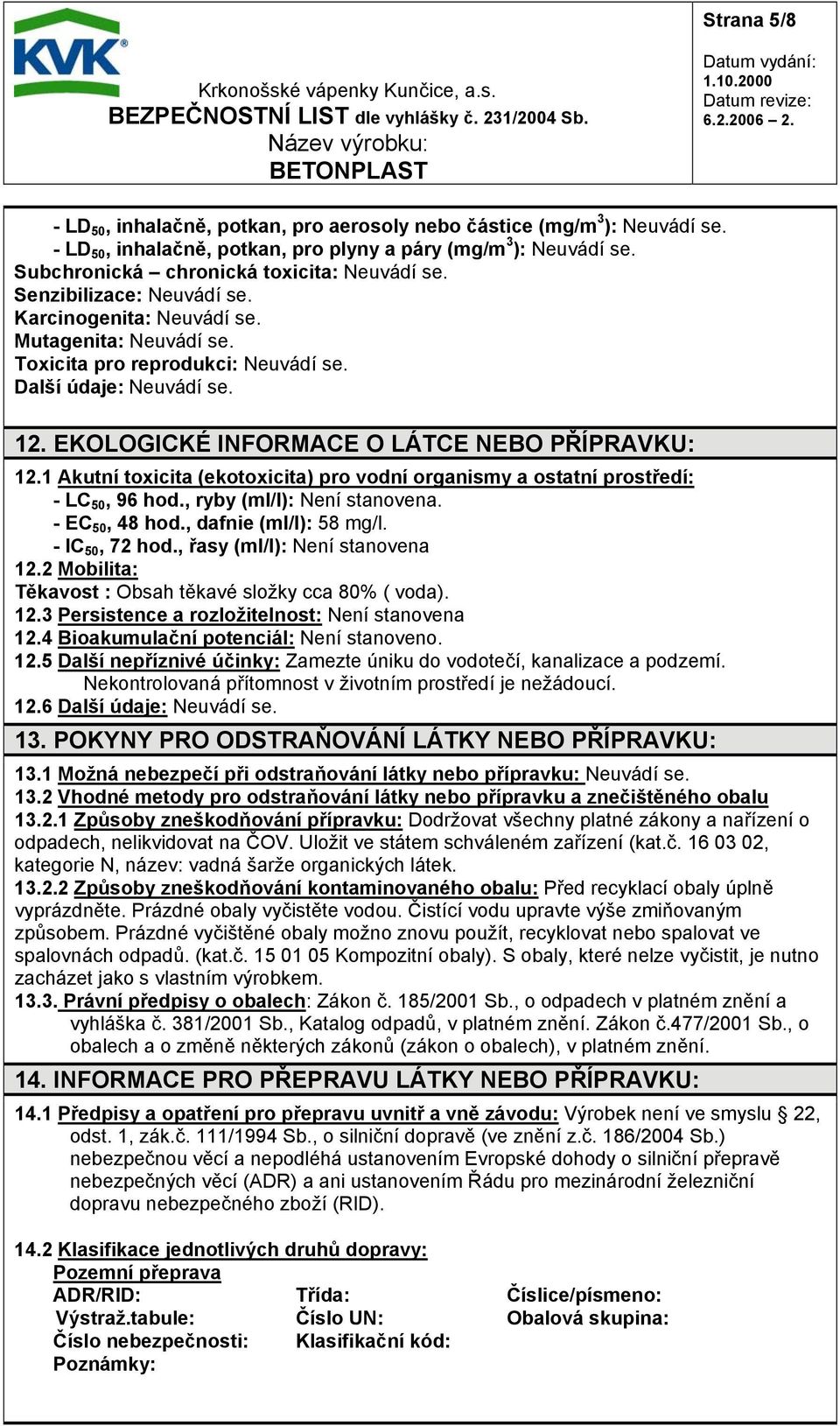 1 Akutní toxicita (ekotoxicita) pro vodní organismy a ostatní prostředí: - LC 50, 96 hod., ryby (ml/l): Není stanovena. - EC 50, 48 hod., dafnie (ml/l): 58 mg/l. - IC 50, 72 hod.