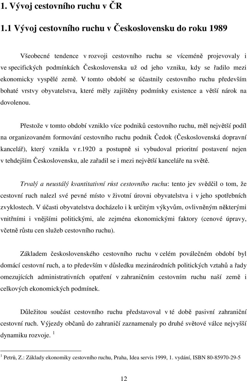 řadilo mezi ekonomicky vyspělé země. V tomto období se účastnily cestovního ruchu především bohaté vrstvy obyvatelstva, které měly zajištěny podmínky existence a větší nárok na dovolenou.