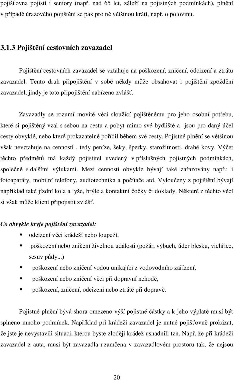 Tento druh připojištění v sobě někdy může obsahovat i pojištění zpoždění zavazadel, jindy je toto připojištění nabízeno zvlášť.