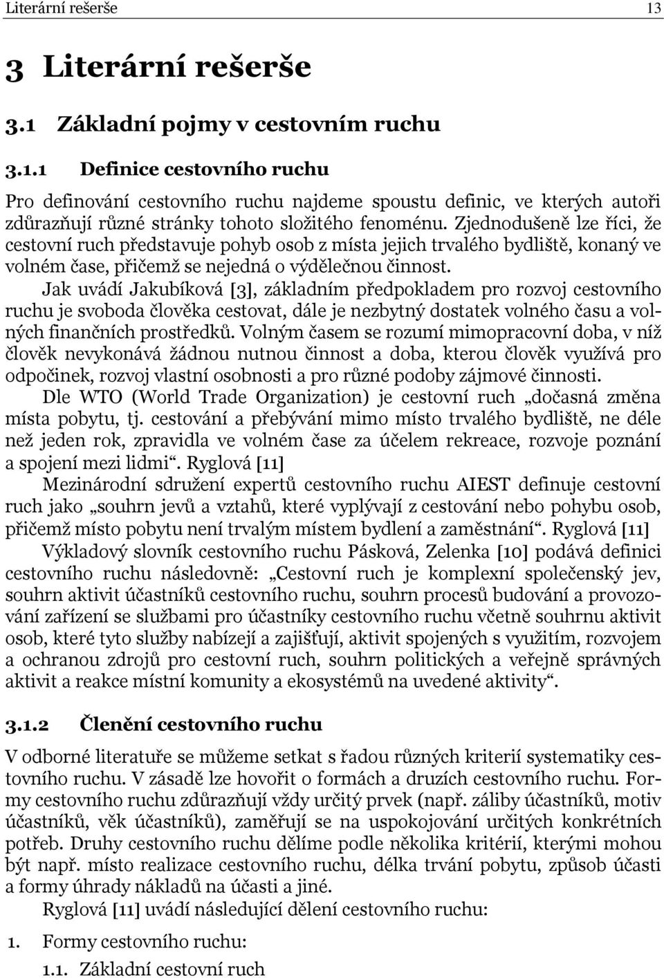 Jak uvádí Jakubíková 3, základním předpokladem pro rozvoj cestovního ruchu je svoboda člověka cestovat, dále je nezbytný dostatek volného času a volných finančních prostředků.