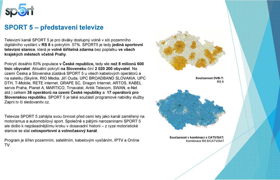 Pokrytí dosáhlo 83% populace v České republice, tedy víc než 8 milionů 600 tisíc obyvatel. Aktuální pokrytí na Slovensku činí 2 020 200 obyvatel.