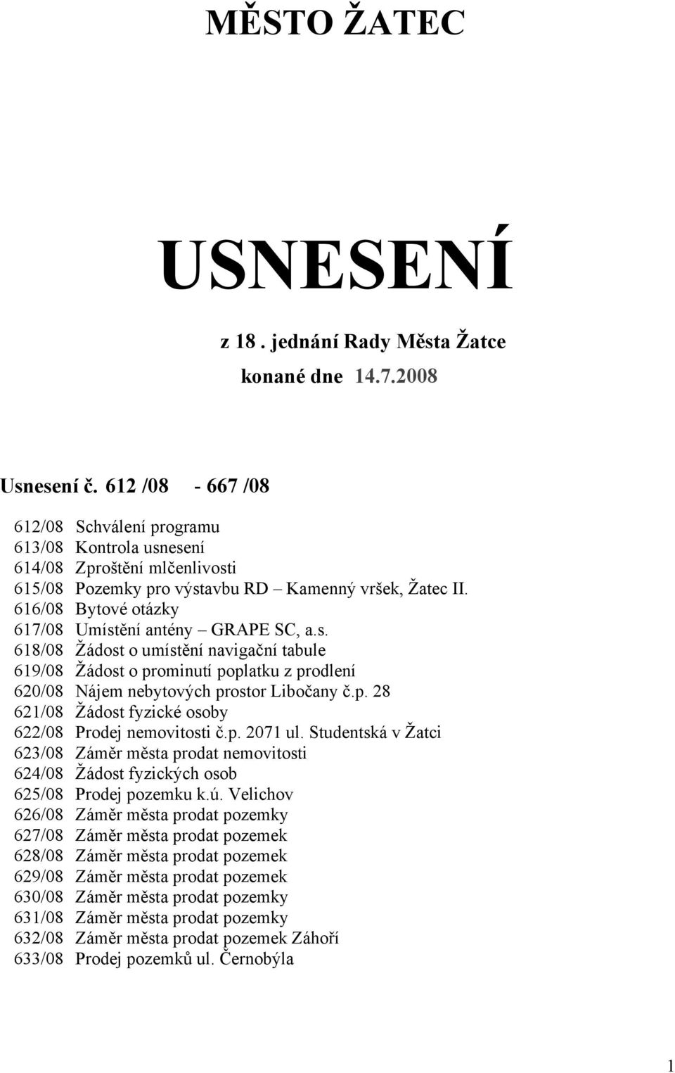 616/08 Bytové otázky 617/08 Umístění antény GRAPE SC, a.s. 618/08 Žádost o umístění navigační tabule 619/08 Žádost o prominutí poplatku z prodlení 620/08 Nájem nebytových prostor Libočany č.p. 28 621/08 Žádost fyzické osoby 622/08 Prodej nemovitosti č.