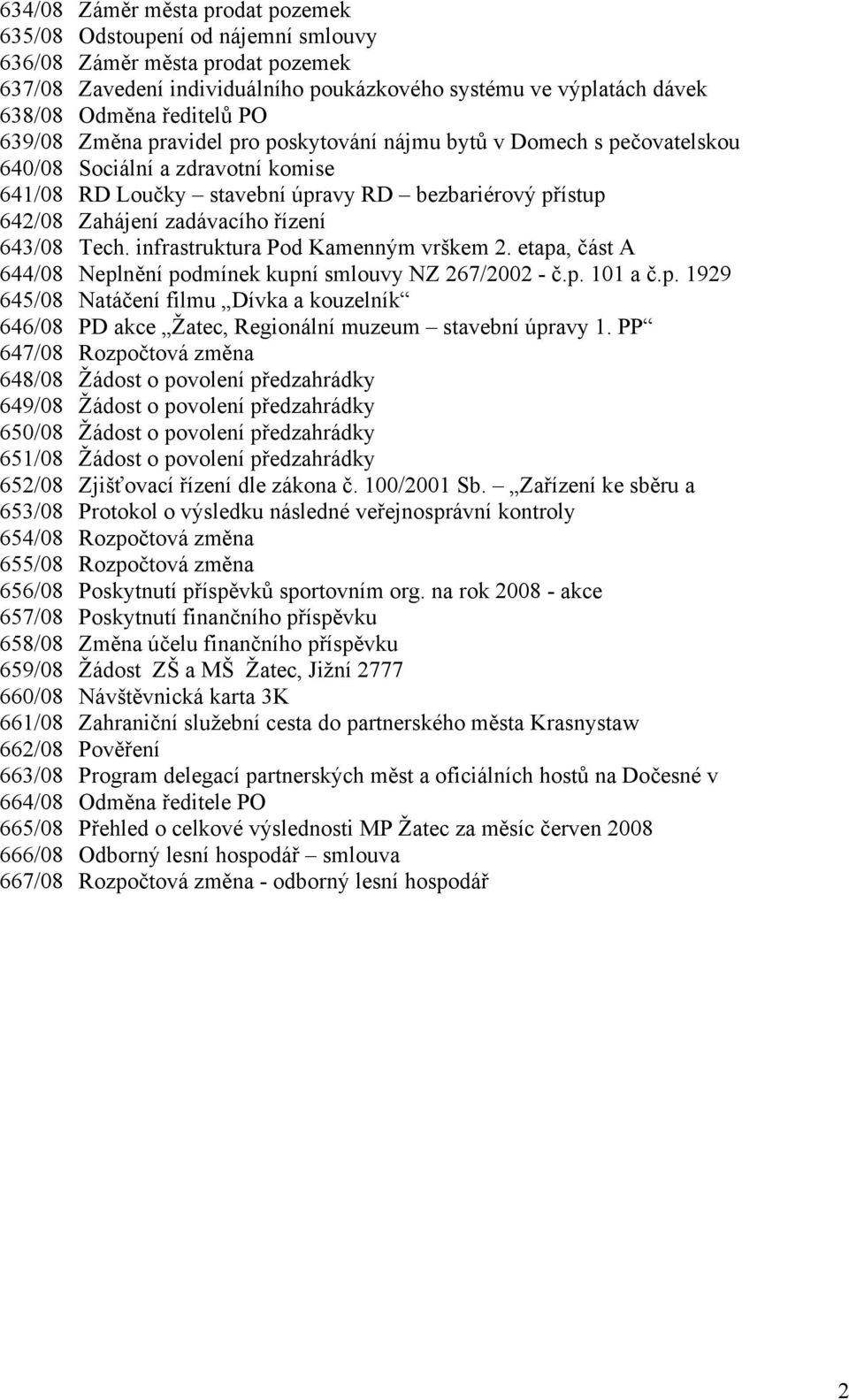 řízení 643/08 Tech. infrastruktura Pod Kamenným vrškem 2. etapa, část A 644/08 Neplnění podmínek kupní smlouvy NZ 267/2002 č.p. 101 a č.p. 1929 645/08 Natáčení filmu Dívka a kouzelník 646/08 PD akce Žatec, Regionální muzeum stavební úpravy 1.