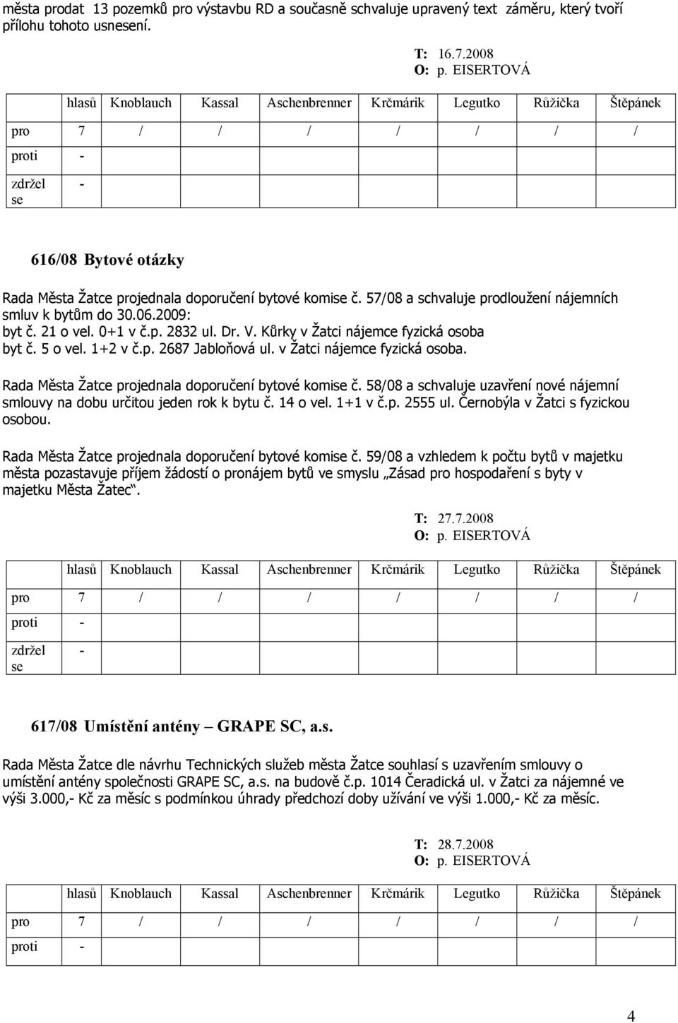 Kůrky v Žatci nájemce fyzická osoba byt č. 5 o vel. 1+2 v č.p. 2687 Jabloňová ul. v Žatci nájemce fyzická osoba. Rada Města Žatce projednala doporučení bytové komi č.