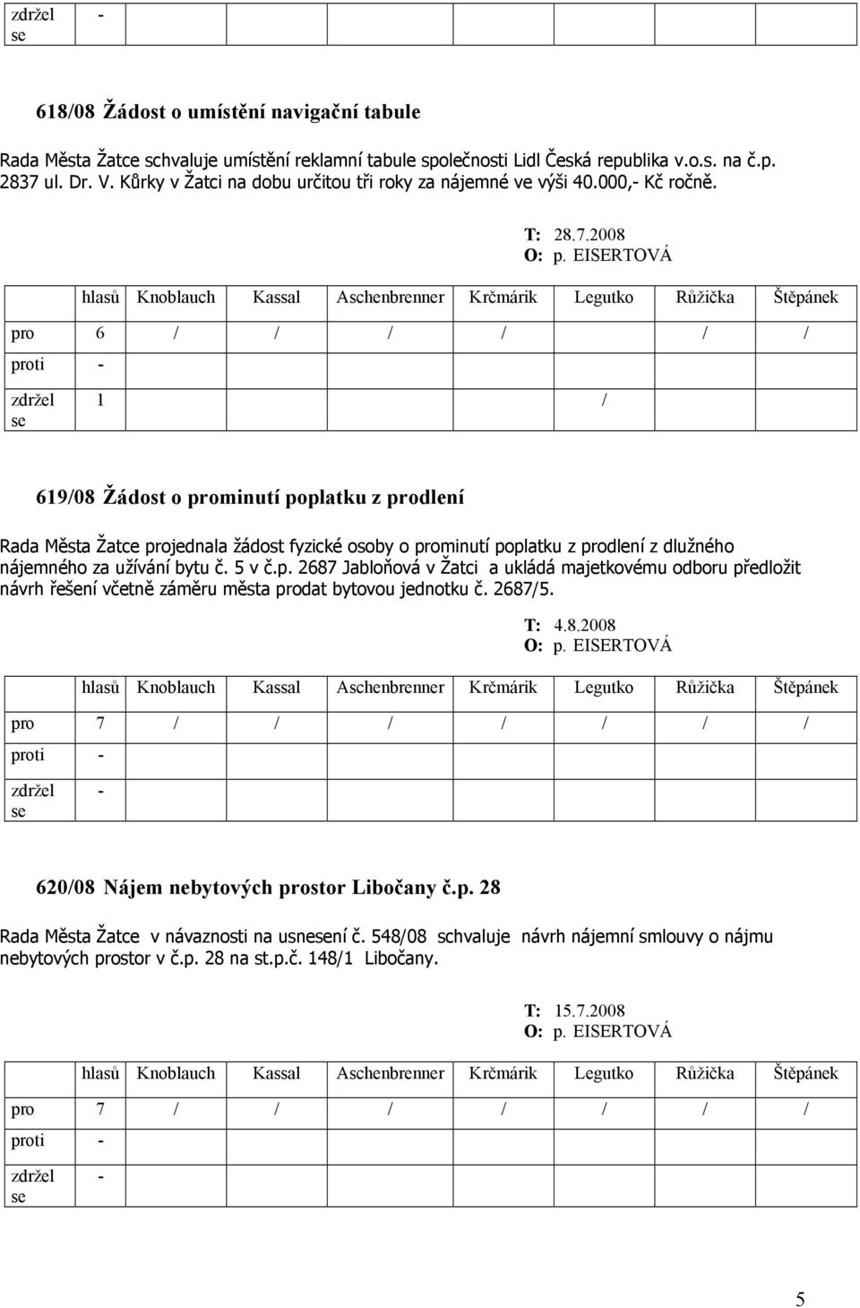 2008 pro 6 / / / / / / 1 / 619/08 Žádost o prominutí poplatku z prodlení Rada Města Žatce projednala žádost fyzické osoby o prominutí poplatku z prodlení z dlužného nájemného za užívání bytu č.