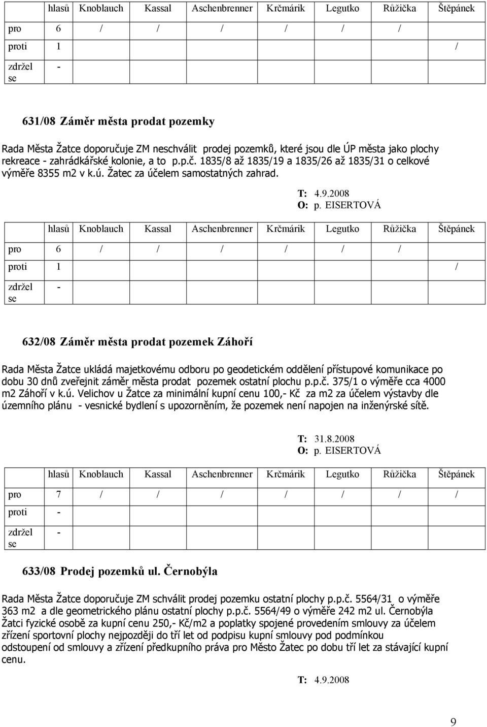 2008 pro 6 / / / / / / proti 1 / 632/08 Záměr města prodat pozemek Záhoří Rada Města Žatce ukládá majetkovému odboru po geodetickém oddělení přístupové komunikace po dobu 30 dnů zveřejnit záměr města