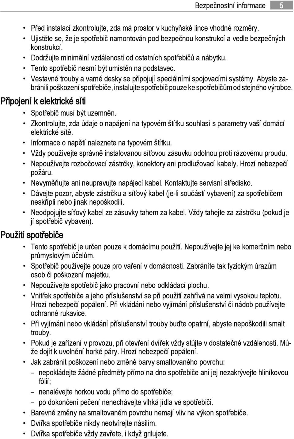 Abyste zabránili poškození spotřebiče, instalujte spotřebič pouze ke spotřebičům od stejného výrobce. Připojení k elektrické síti Spotřebič musí být uzemněn.