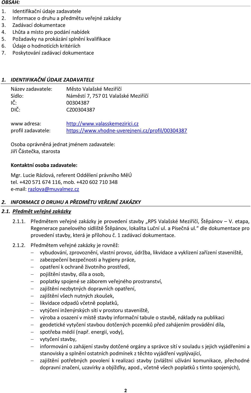 IDENTIFIKAČNÍ ÚDAJE ZADAVATELE Název zadavatele: Město Valašské Meziříčí Sídlo: Náměstí 7, 757 01 Valašské Meziříčí IČ: 00304387 DIČ: CZ00304387 www adresa: profil zadavatele: http://www.