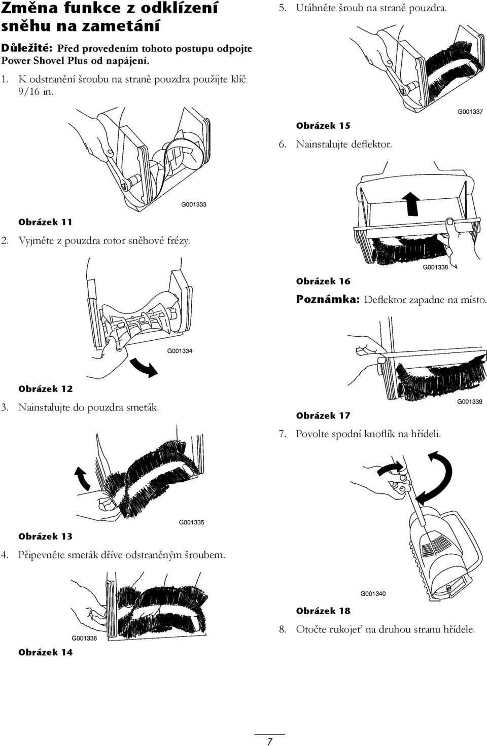 Obrázek 11 2. Vyjměte z pouzdra rotor sněhové frézy. Obrázek 16 Poznámka: Deflektor zapadne na místo. Obrázek 12 3. Nainstalujte do pouzdra smeták.