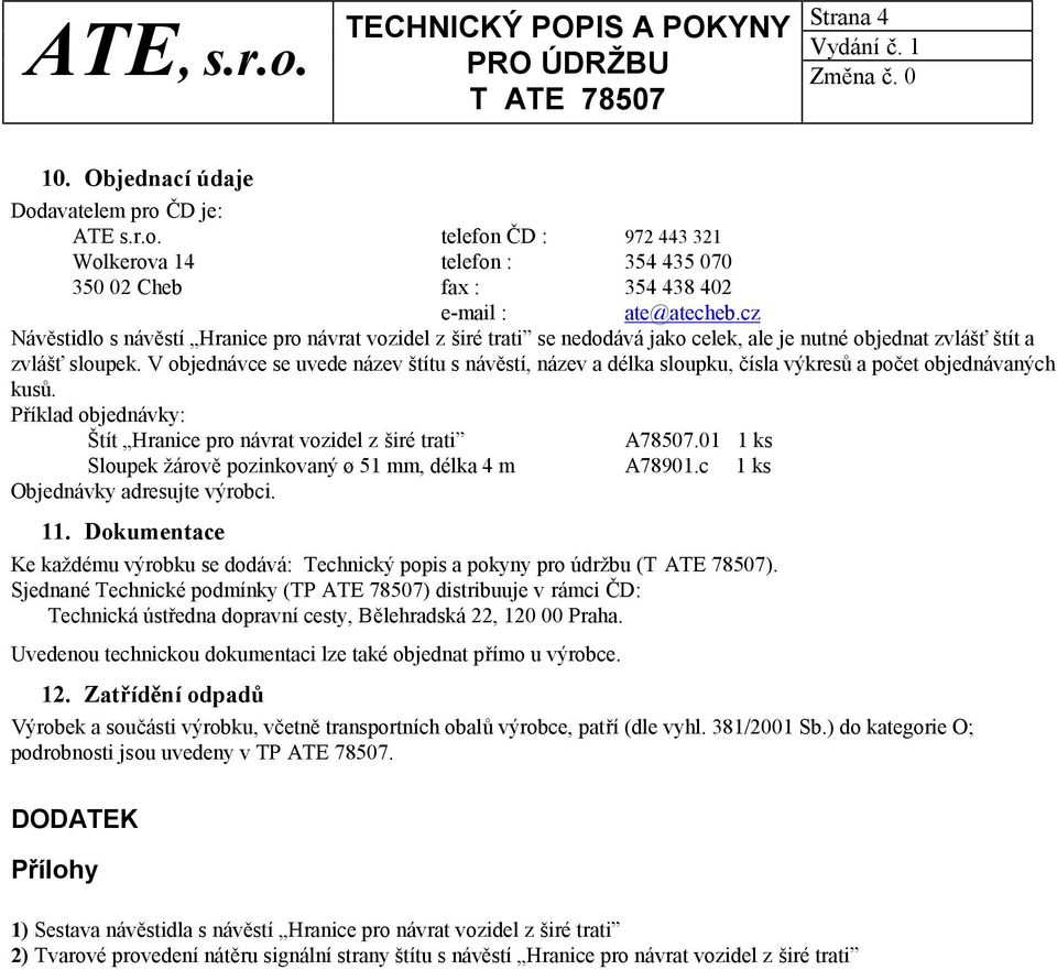 V objednávce se uvede název štítu s návěstí, název a délka sloupku, čísla výkresů a počet objednávaných kusů. Příklad objednávky: Štít Hranice pro návrat vozidel z širé trati A78507.