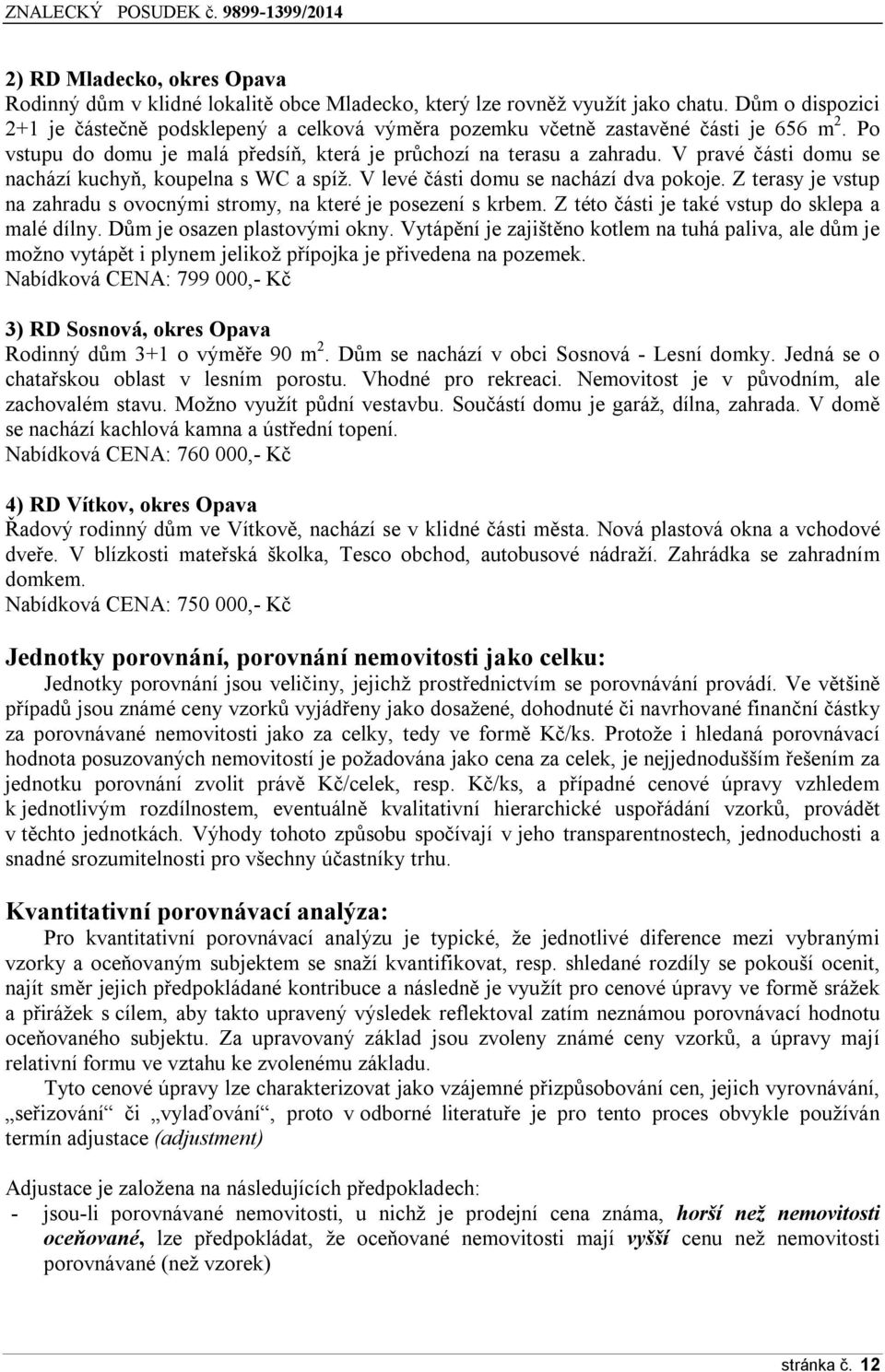 V pravé části domu se nachází kuchyň, koupelna s WC a spíž. V levé části domu se nachází dva pokoje. Z terasy je vstup na zahradu s ovocnými stromy, na které je posezení s krbem.