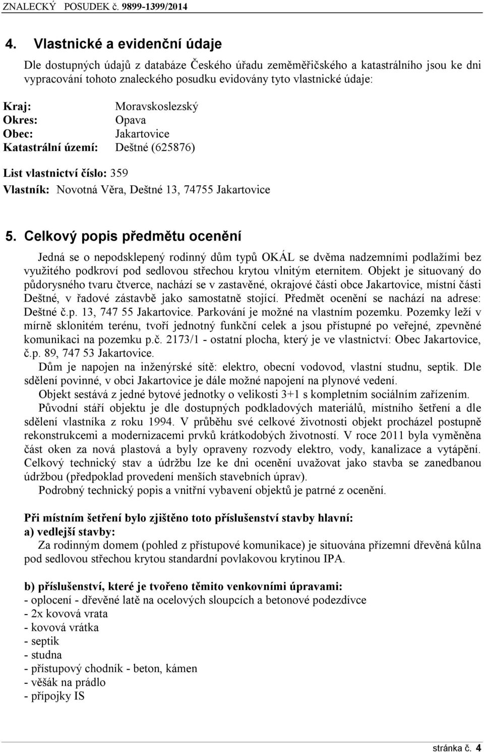 Celkový popis předmětu ocenění Jedná se o nepodsklepený rodinný dům typů OKÁL se dvěma nadzemními podlažími bez využitého podkroví pod sedlovou střechou krytou vlnitým eternitem.