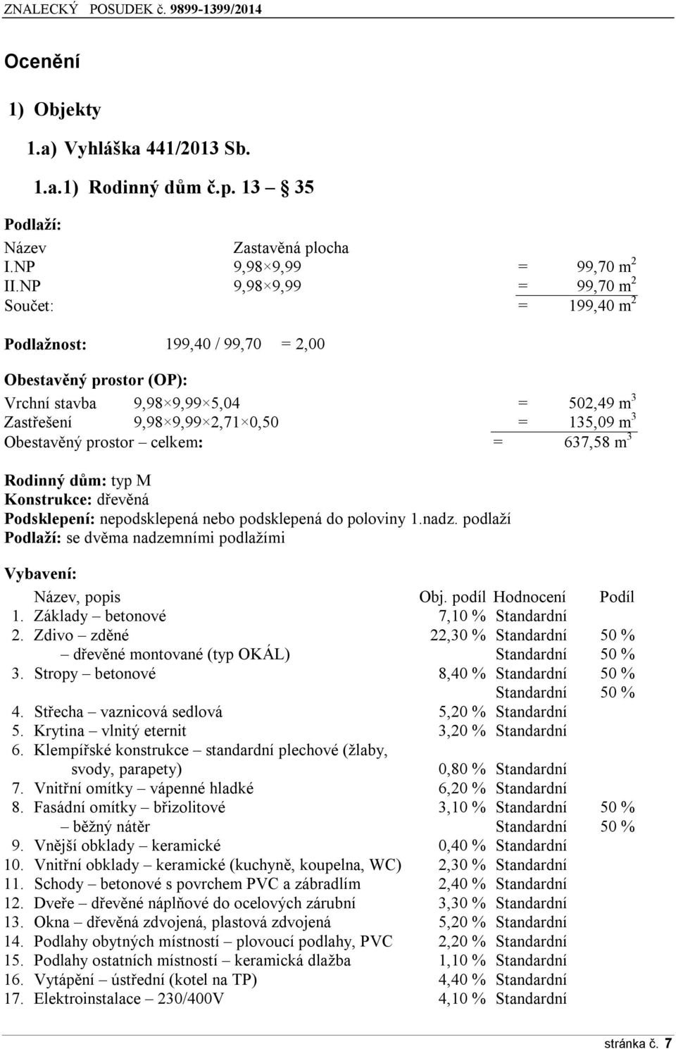 Obestavěný prostor celkem: = 637,58 m 3 Rodinný dům: typ M Konstrukce: dřevěná Podsklepení: nepodsklepená nebo podsklepená do poloviny 1.nadz.