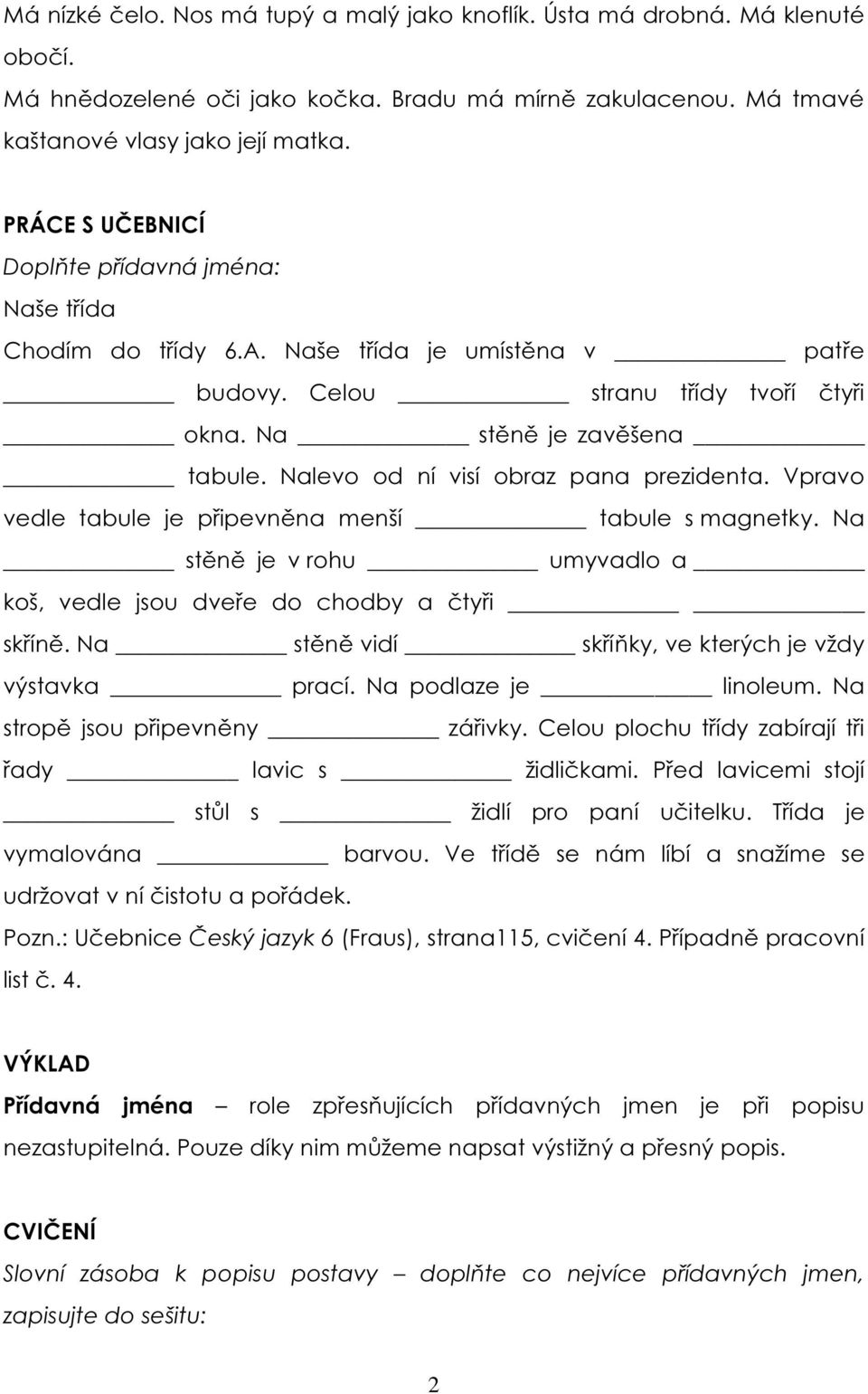 Nalevo od ní visí obraz pana prezidenta. Vpravo vedle tabule je připevněna menší tabule s magnetky. Na stěně je v rohu umyvadlo a koš, vedle jsou dveře do chodby a čtyři skříně.