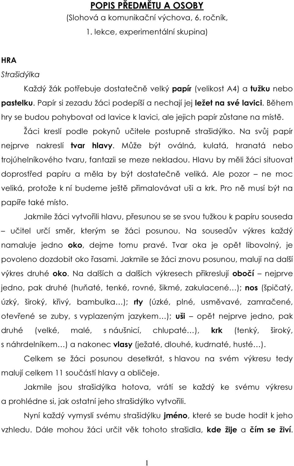 Žáci kreslí podle pokynů učitele postupně strašidýlko. Na svůj papír nejprve nakreslí tvar hlavy. Může být oválná, kulatá, hranatá nebo trojúhelníkového tvaru, fantazii se meze nekladou.