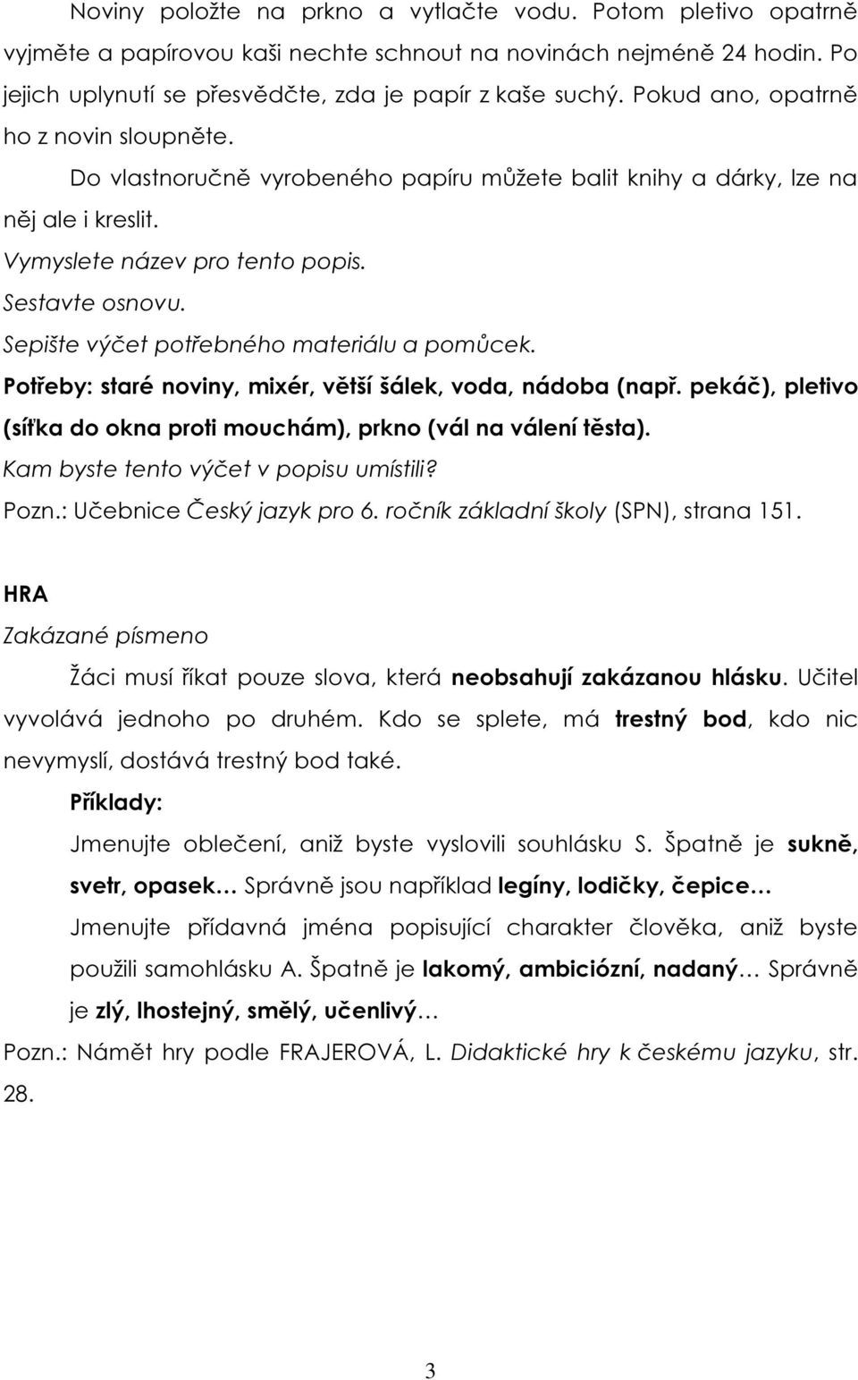 Sepište výčet potřebného materiálu a pomůcek. Potřeby: staré noviny, mixér, větší šálek, voda, nádoba (např. pekáč), pletivo (síťka do okna proti mouchám), prkno (vál na válení těsta).