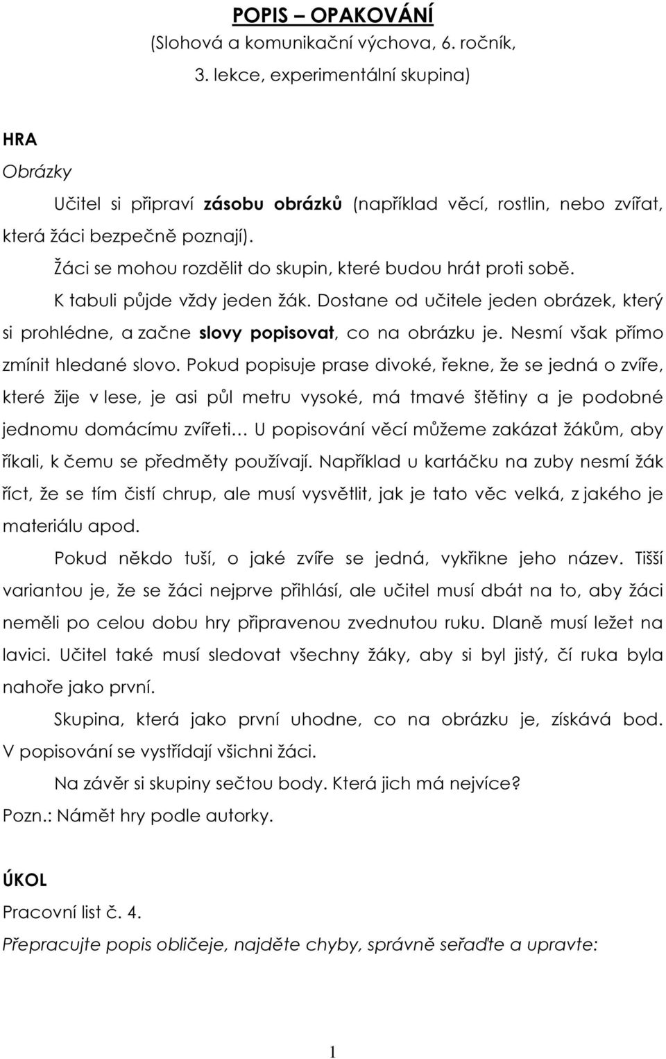 Žáci se mohou rozdělit do skupin, které budou hrát proti sobě. K tabuli půjde vždy jeden žák. Dostane od učitele jeden obrázek, který si prohlédne, a začne slovy popisovat, co na obrázku je.