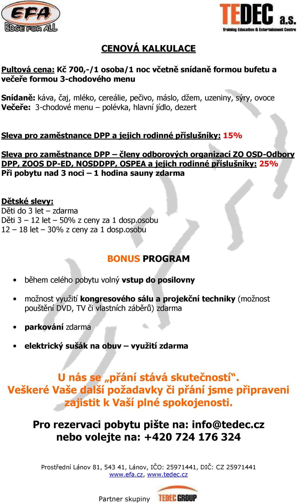 NOSDDPP, OSPEA a jejich rodinné příslušníky: 25% Při pobytu nad 3 noci 1 hodina sauny zdarma Dětské slevy: Děti do 3 let zdarma Děti 3 12 let 50% z ceny za 1 dosp.osobu 12 18 let 30% z ceny za 1 dosp.