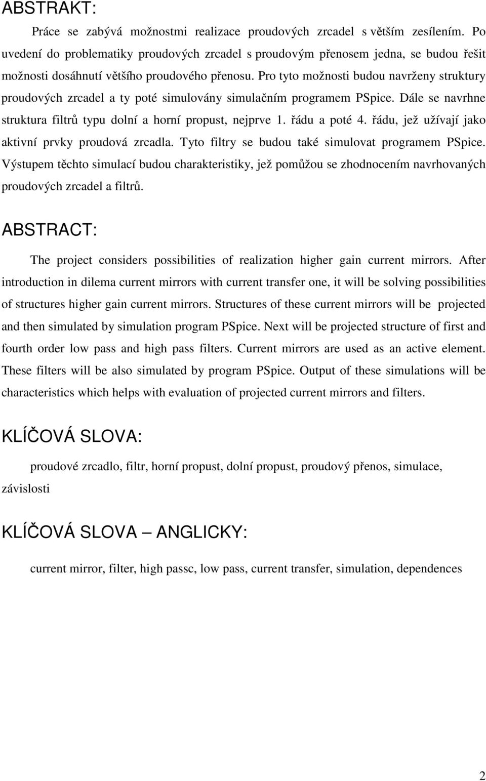 Pro tyto možnosti budou navrženy struktury proudových zrcadel a ty poté simulovány simulačním programem PSpice. Dále se navrhne struktura filtrů typu dolní a horní propust, nejprve 1. řádu a poté 4.