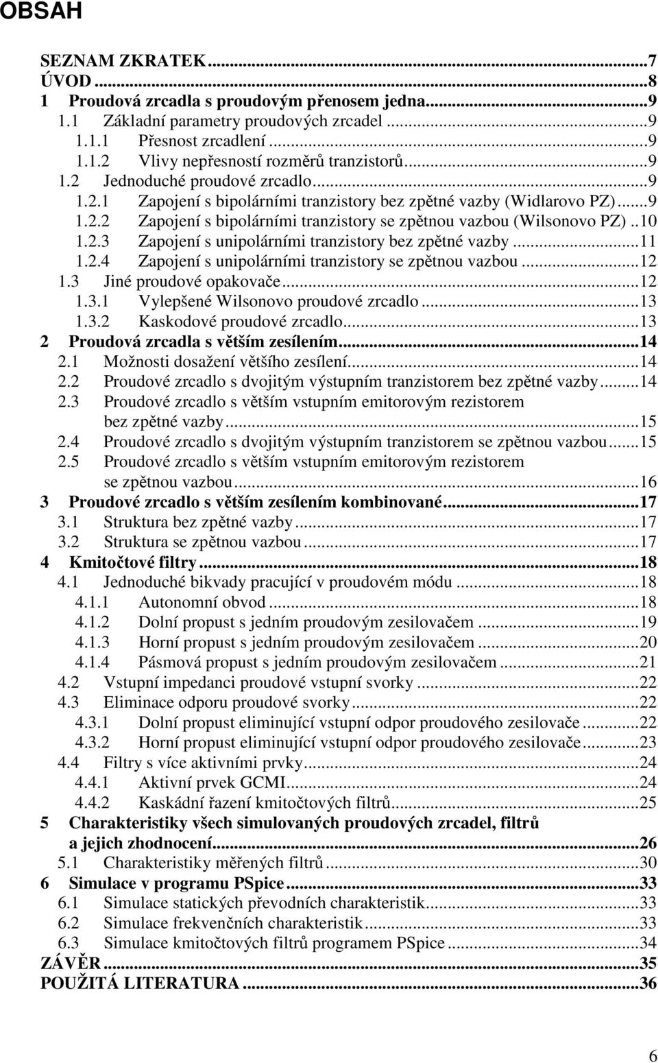 ..11 1.2.4 Zapojení s unipolárními tranzistory se zpětnou vazbou...12 1.3 Jiné proudové opakovače...12 1.3.1 Vylepšené Wilsonovo proudové zrcadlo...13 1.3.2 Kaskodové proudové zrcadlo.