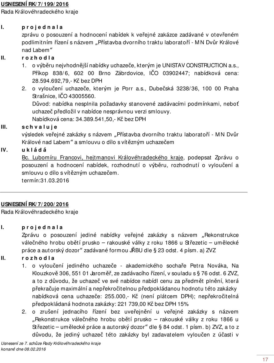 r o z h o d l a 1. o výběru nejvhodnější nabídky uchazeče, kterým je UNISTAV CONSTRUCTION a.s., Příkop 838/6, 602 00 Brno Zábrdovice, IČO 03902447; nabídková cena: 28.594.692,79,- Kč bez DPH 2.