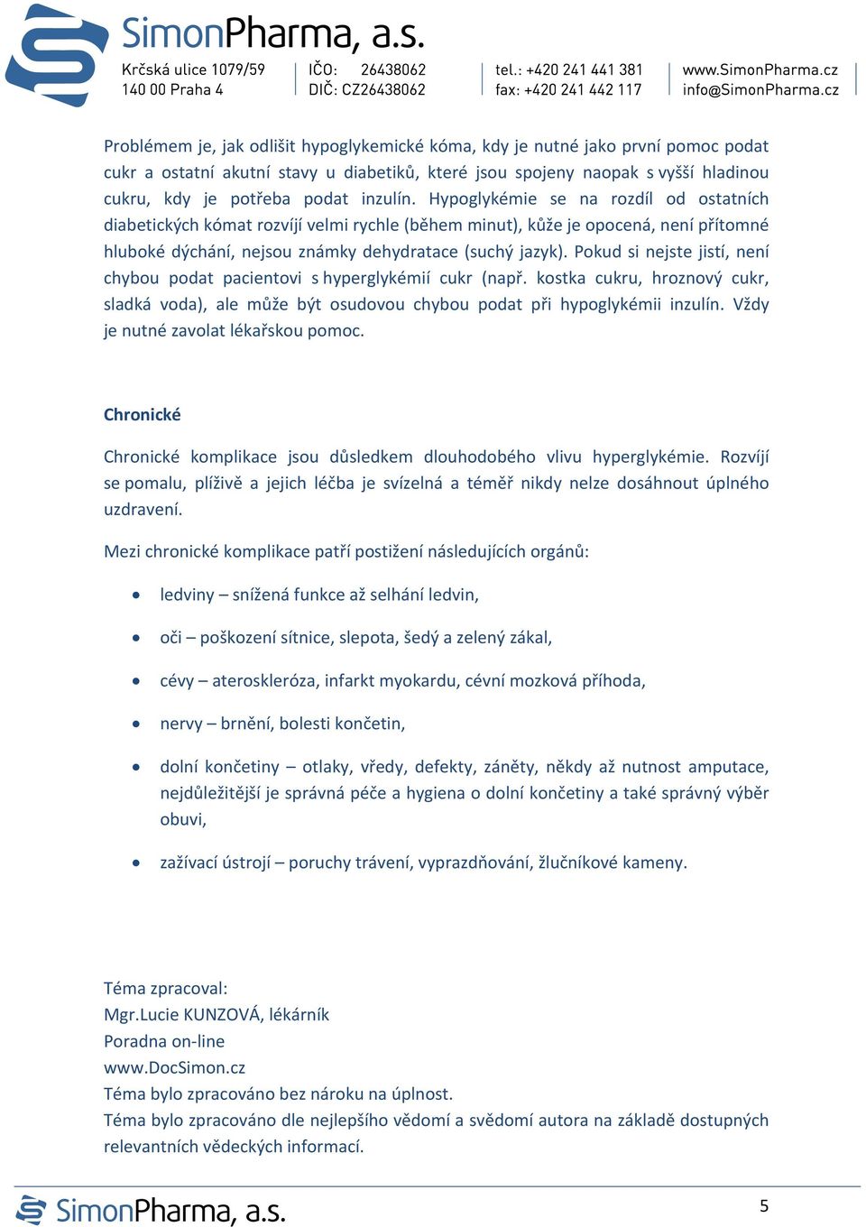 Pokud si nejste jistí, není chybou podat pacientovi s hyperglykémií cukr (např. kostka cukru, hroznový cukr, sladká voda), ale může být osudovou chybou podat při hypoglykémii inzulín.