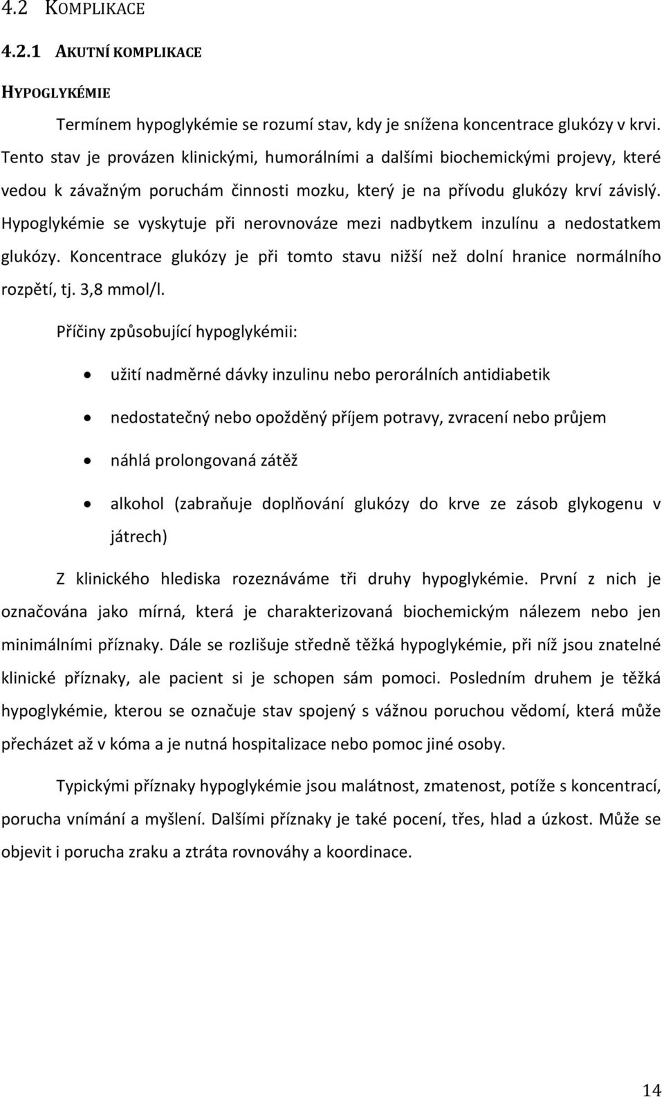 Hypoglykémie se vyskytuje při nerovnováze mezi nadbytkem inzulínu a nedostatkem glukózy. Koncentrace glukózy je při tomto stavu nižší než dolní hranice normálního rozpětí, tj. 3,8 mmol/l.