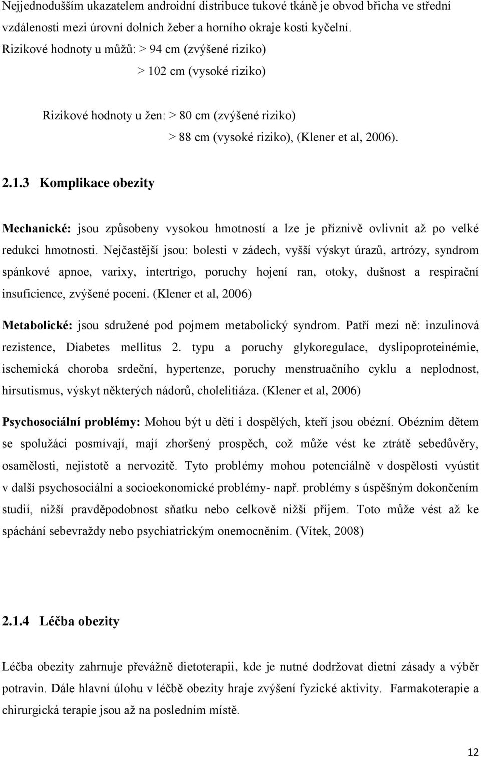 Nejčastější jsou: bolesti v zádech, vyšší výskyt úrazů, artrózy, syndrom spánkové apnoe, varixy, intertrigo, poruchy hojení ran, otoky, dušnost a respirační insuficience, zvýšené pocení.