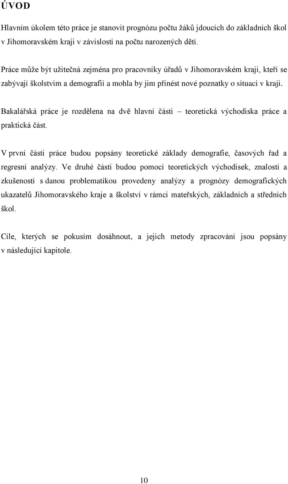 Bakalářská práce je rozdělena na dvě hlavní části teoretická východiska práce a praktická část. V první části práce budou popsány teoretické základy demografie, časových řad a regresní analýzy.